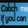 CATCH ME