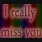 REALLY MISS YOU